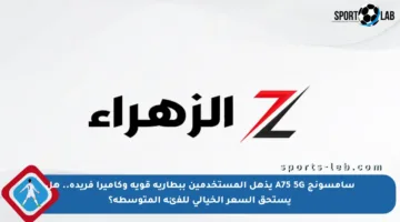 سامسونج A75 5G يذهل المستخدمين ببطارية قوية وكاميرا فريدة.. هل يستحق السعر الخيالي للفئة المتوسطة؟